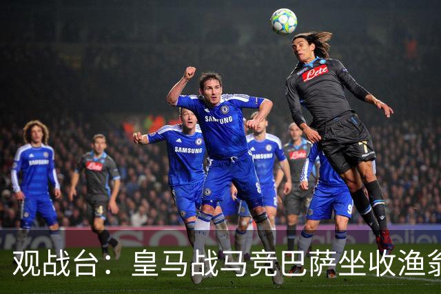 观战台：皇马战马竞巴萨坐收渔翁之利 阿森纳冲八连胜
